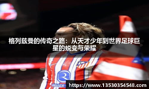 格列兹曼的传奇之路：从天才少年到世界足球巨星的蜕变与荣耀