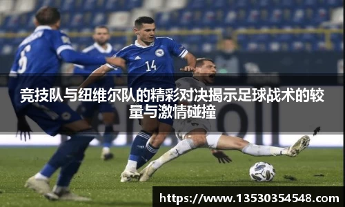竞技队与纽维尔队的精彩对决揭示足球战术的较量与激情碰撞