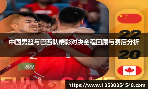 中国男篮与巴西队精彩对决全程回顾与赛后分析