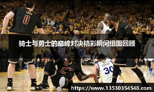 骑士与勇士的巅峰对决精彩瞬间组图回顾